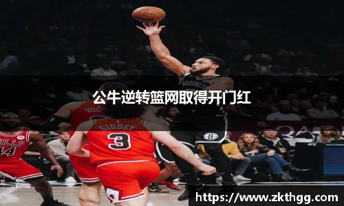 公牛逆转篮网取得开门红