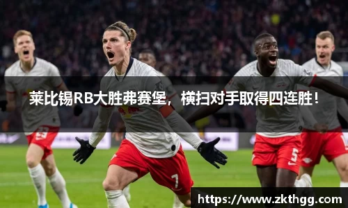 莱比锡RB大胜弗赛堡，横扫对手取得四连胜！