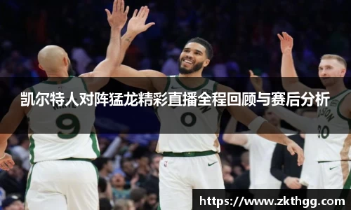 凯尔特人对阵猛龙精彩直播全程回顾与赛后分析