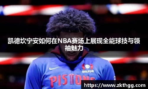 凯德坎宁安如何在NBA赛场上展现全能球技与领袖魅力