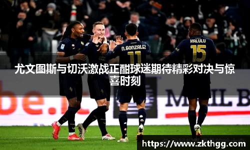 尤文图斯与切沃激战正酣球迷期待精彩对决与惊喜时刻