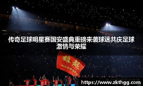 传奇足球明星赛国安盛典重磅来袭球迷共庆足球激情与荣耀